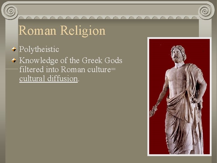 Roman Religion Polytheistic Knowledge of the Greek Gods filtered into Roman culture= cultural diffusion.