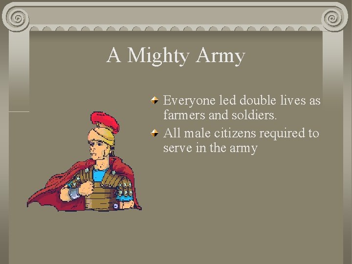 A Mighty Army Everyone led double lives as farmers and soldiers. All male citizens