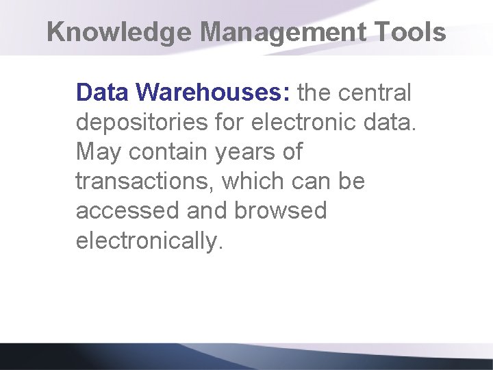 Knowledge Management Tools Data Warehouses: the central depositories for electronic data. May contain years