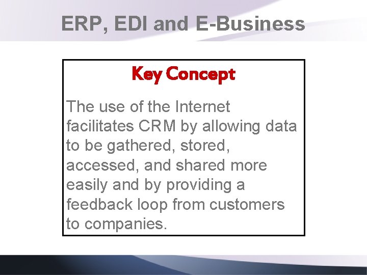 ERP, EDI and E-Business Key Concept The use of the Internet facilitates CRM by
