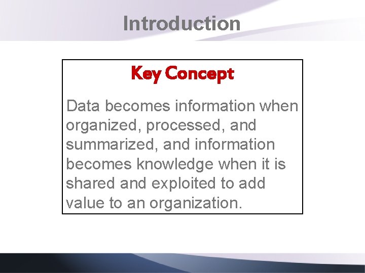 Introduction Key Concept Data becomes information when organized, processed, and summarized, and information becomes