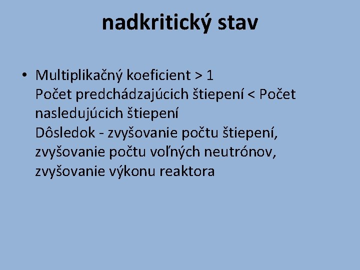 nadkritický stav • Multiplikačný koeficient > 1 Počet predchádzajúcich štiepení < Počet nasledujúcich štiepení