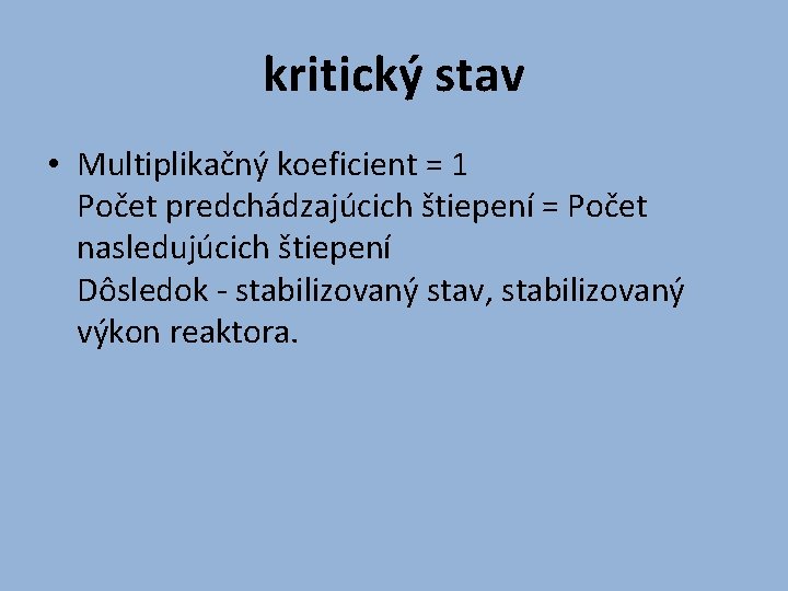 kritický stav • Multiplikačný koeficient = 1 Počet predchádzajúcich štiepení = Počet nasledujúcich štiepení