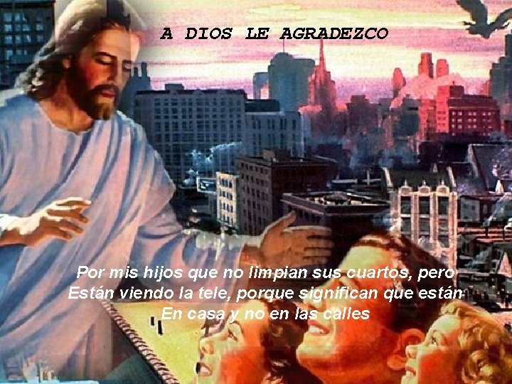 A DIOS LE AGRADEZCO Por mis hijos que no limpian sus cuartos, pero Están