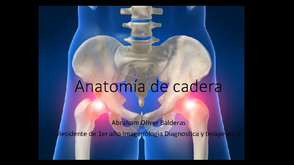 Anatomía de cadera Abraham Oliver Balderas Residente de 1 er año Imagenologìa Diagnostica y