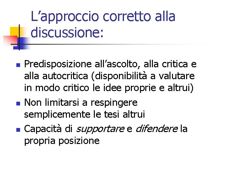 L’approccio corretto alla discussione: n n n Predisposizione all’ascolto, alla critica e alla autocritica