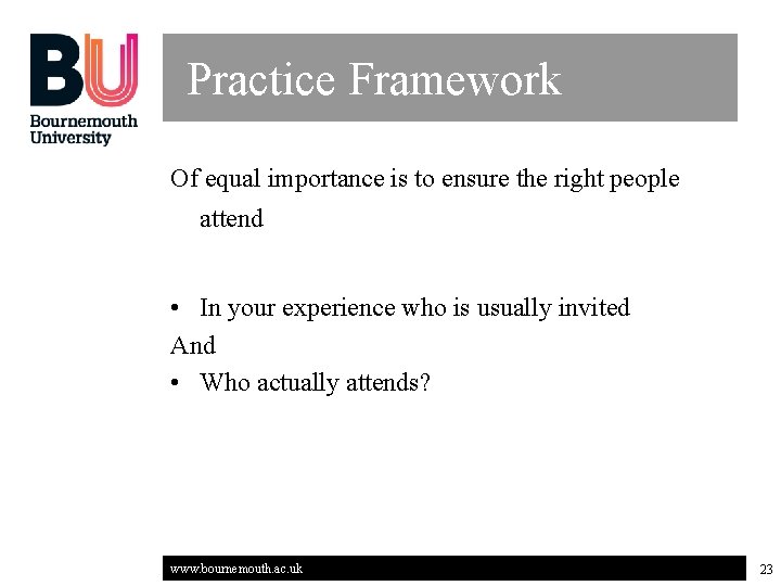 Practice Framework Of equal importance is to ensure the right people attend • In