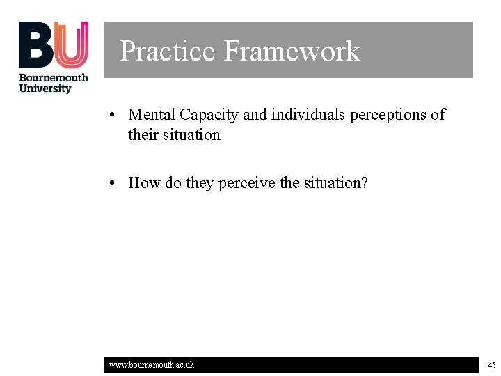 Practice Framework • Mental Capacity and individuals perceptions of their situation • How do
