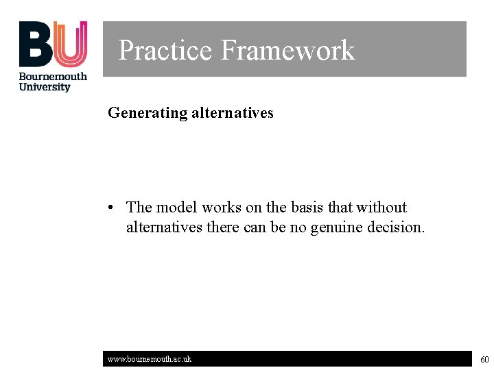 Practice Framework Generating alternatives • The model works on the basis that without alternatives