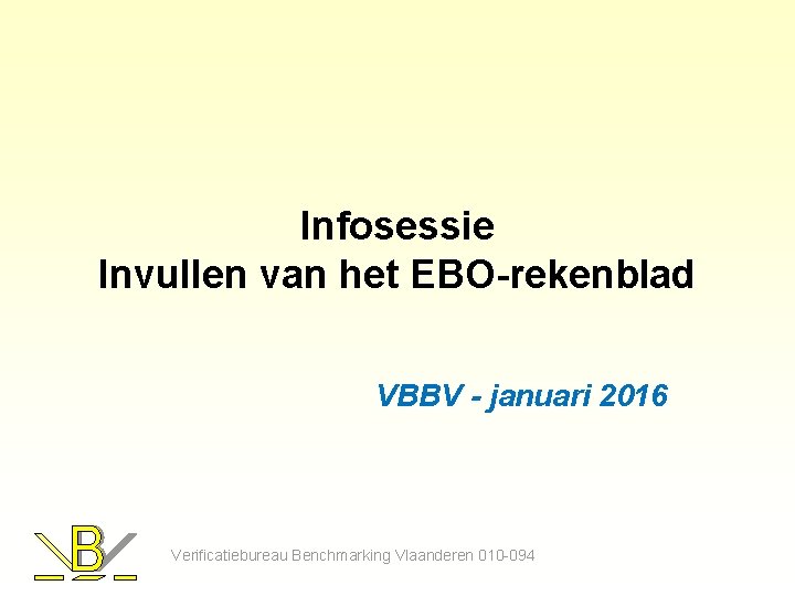 Infosessie Invullen van het EBO-rekenblad VBBV - januari 2016 Verificatiebureau Benchmarking Vlaanderen 010 -094