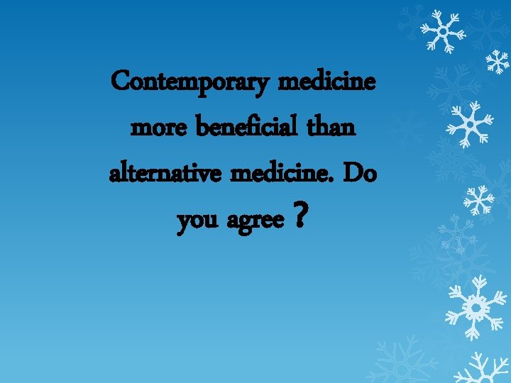 Contemporary medicine more beneficial than alternative medicine. Do you agree ? 