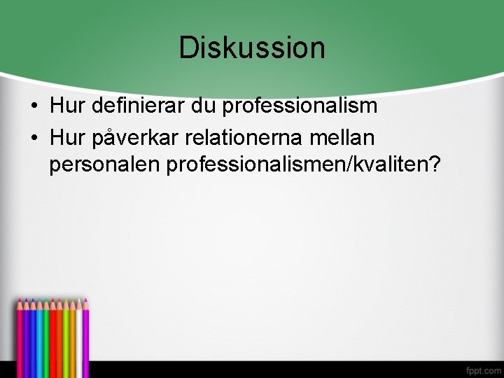 Diskussion • Hur definierar du professionalism • Hur påverkar relationerna mellan personalen professionalismen/kvaliten? 