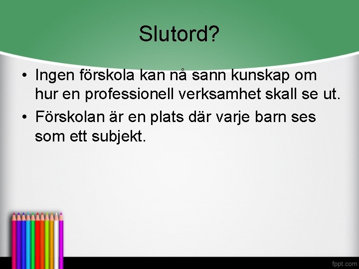 Slutord? • Ingen förskola kan nå sann kunskap om hur en professionell verksamhet skall