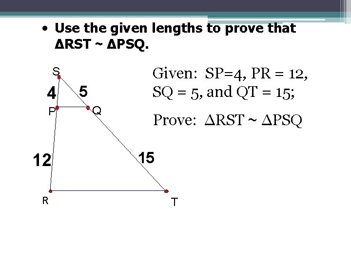  • Use the given lengths to prove that ∆RST ~ ∆PSQ. Given: SP=4,