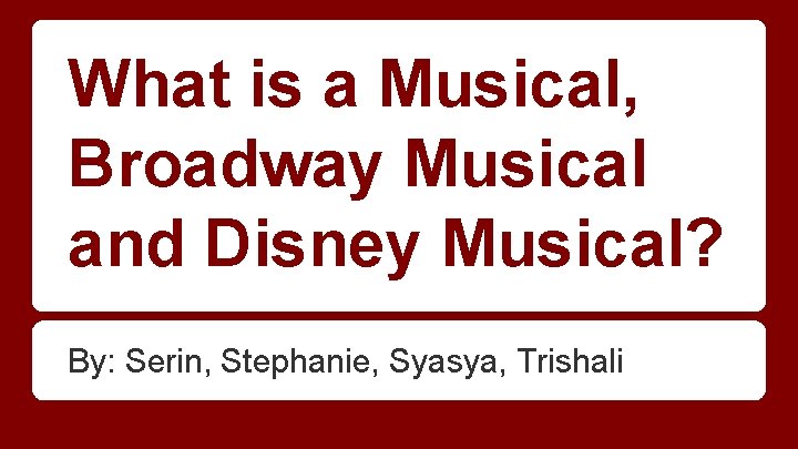 What is a Musical, Broadway Musical and Disney Musical? By: Serin, Stephanie, Syasya, Trishali