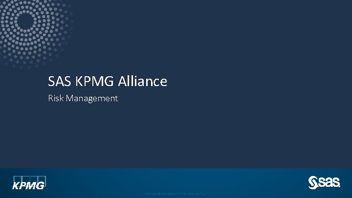 SAS KPMG Alliance Risk Management Copyright © SAS Inst itute Inc. All rig hts
