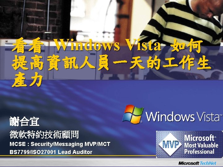 看看 Windows Vista 如何 提高資訊人員一天的 作生 產力 謝合宜 微軟特約技術顧問 MCSE : Security/Messaging MVP/MCT BS