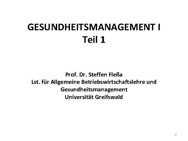 GESUNDHEITSMANAGEMENT I Teil 1 Prof. Dr. Steffen Fleßa Lst. für Allgemeine Betriebswirtschaftslehre und Gesundheitsmanagement