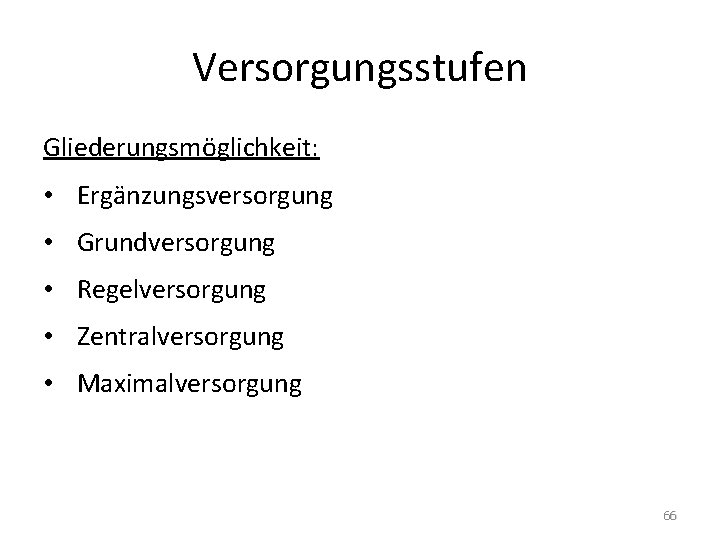 Versorgungsstufen Gliederungsmöglichkeit: • Ergänzungsversorgung • Grundversorgung • Regelversorgung • Zentralversorgung • Maximalversorgung 66 