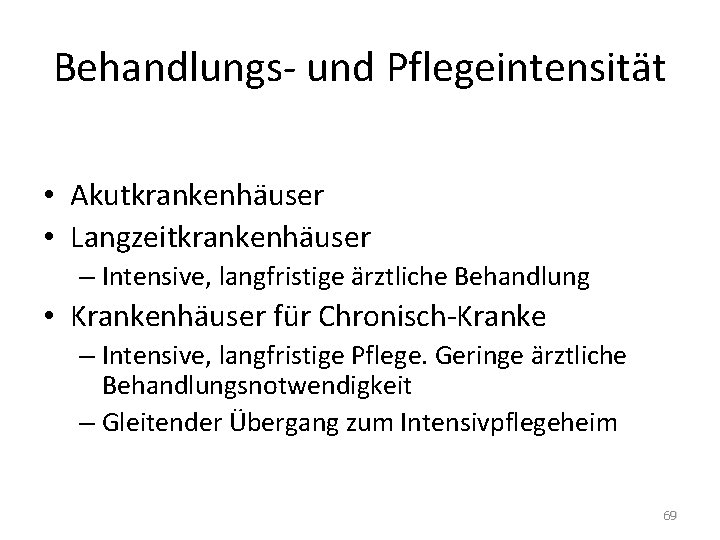 Behandlungs- und Pflegeintensität • Akutkrankenhäuser • Langzeitkrankenhäuser – Intensive, langfristige ärztliche Behandlung • Krankenhäuser