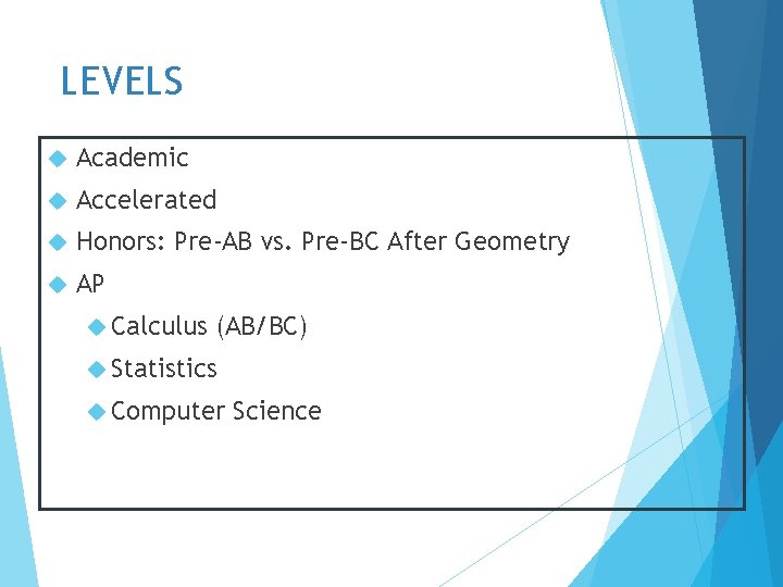 LEVELS Academic Accelerated Honors: Pre-AB vs. Pre-BC After Geometry AP Calculus (AB/BC) Statistics Computer