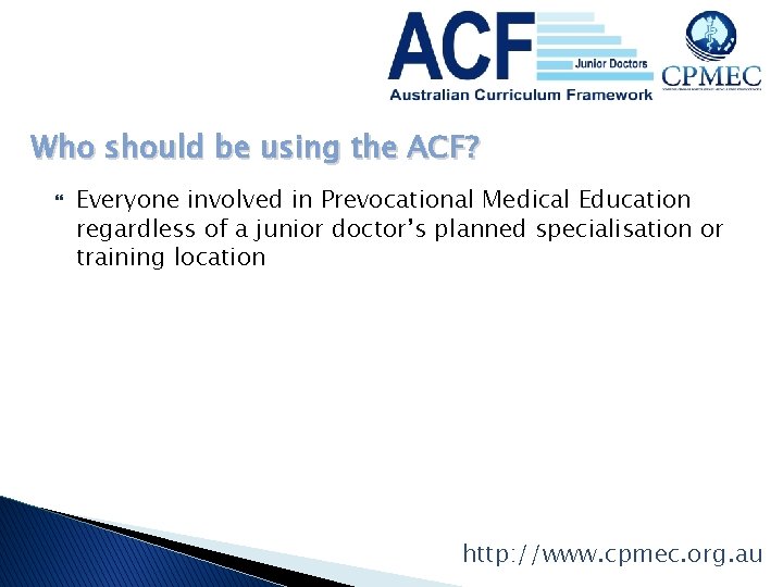 Who should be using the ACF? Everyone involved in Prevocational Medical Education regardless of Who should be using the ACF? Everyone involved in Prevocational Medical Education regardless of