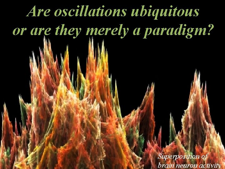 Are oscillations ubiquitous or are they merely a paradigm? Superposition of 1 brain neuron