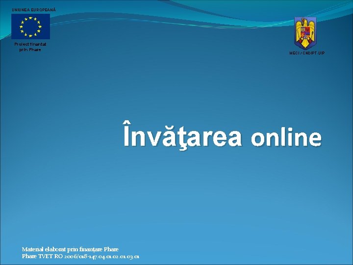 UNIUNEA EUROPEANĂ Proiect finantat prin Phare MECI / CNDIPT-UIP Învăţarea online Material elaborat prin