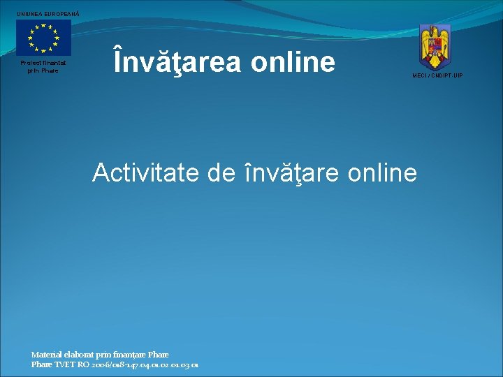 UNIUNEA EUROPEANĂ Proiect finantat prin Phare Învăţarea online MECI / CNDIPT-UIP Activitate de învăţare