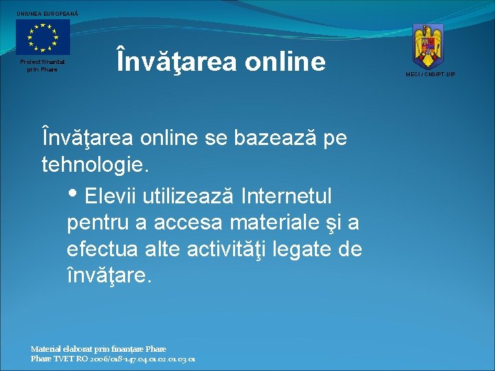 UNIUNEA EUROPEANĂ Proiect finantat prin Phare Învăţarea online se bazează pe tehnologie. • Elevii