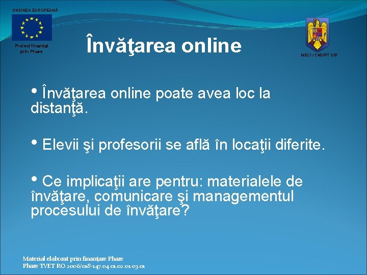 UNIUNEA EUROPEANĂ Proiect finantat prin Phare Învăţarea online MECI / CNDIPT-UIP • Învăţarea online