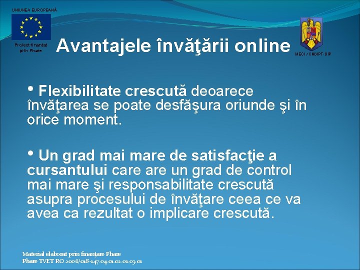 UNIUNEA EUROPEANĂ Proiect finantat prin Phare Avantajele învăţării online MECI / CNDIPT-UIP • Flexibilitate