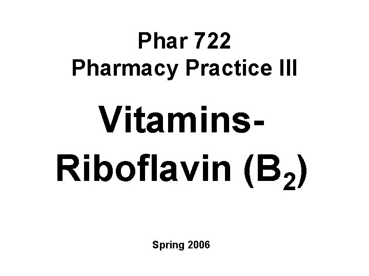 Phar 722 Pharmacy Practice III Vitamins. Riboflavin (B 2) Spring 2006 