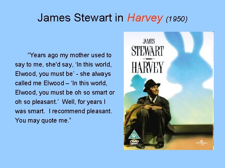 James Stewart in Harvey (1950) “Years ago my mother used to say to me,