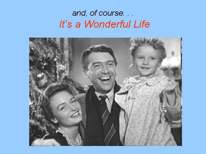 and, of course. . . It’s a Wonderful Life 