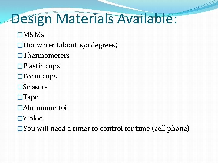 Design Materials Available: �M&Ms �Hot water (about 190 degrees) �Thermometers �Plastic cups �Foam cups