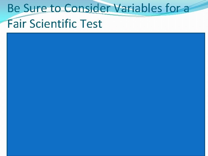 Be Sure to Consider Variables for a Fair Scientific Test CONTROLLED Variables (everything that