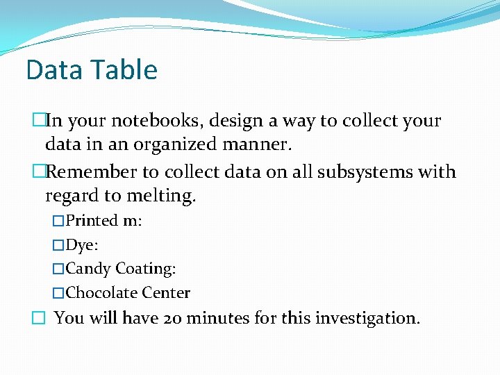 Data Table �In your notebooks, design a way to collect your data in an