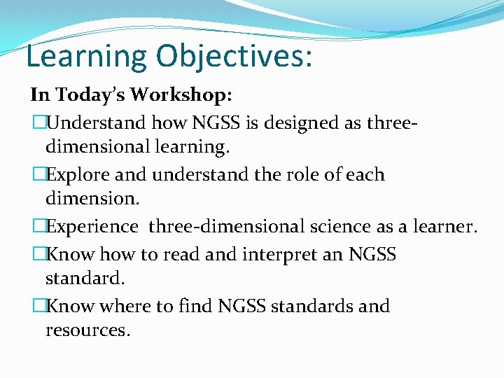 Learning Objectives: In Today’s Workshop: �Understand how NGSS is designed as threedimensional learning. �Explore