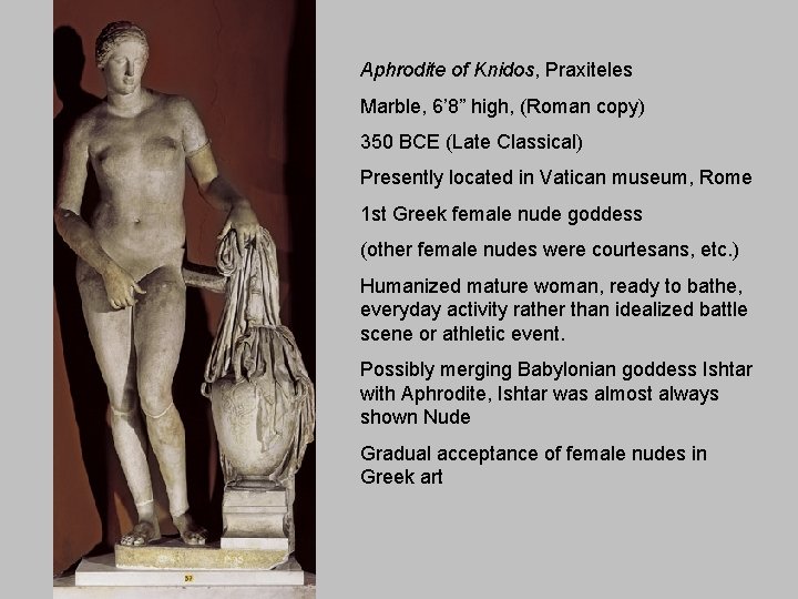 Aphrodite of Knidos, Praxiteles Marble, 6’ 8” high, (Roman copy) 350 BCE (Late Classical)