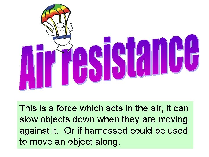 This is a force which acts in the air, it can slow objects down