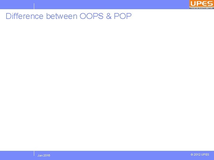 Difference between OOPS & POP Jan 2016 © 2012 UPES 