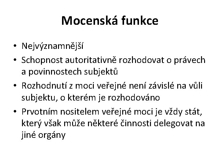 Mocenská funkce • Nejvýznamnější • Schopnost autoritativně rozhodovat o právech a povinnostech subjektů •