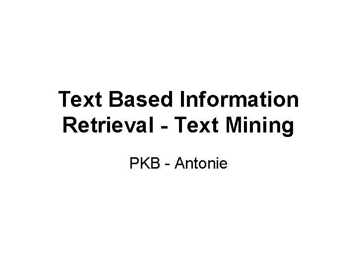 Text Based Information Retrieval - Text Mining PKB - Antonie 