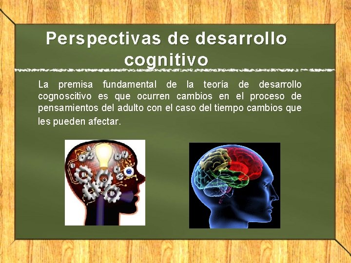 Perspectivas de desarrollo cognitivo La premisa fundamental de la teoría de desarrollo cognoscitivo es