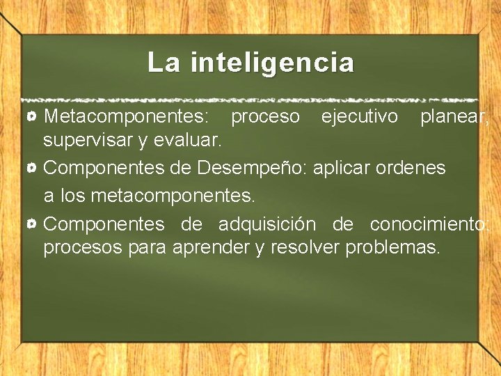 La inteligencia Metacomponentes: proceso ejecutivo planear, supervisar y evaluar. Componentes de Desempeño: aplicar ordenes