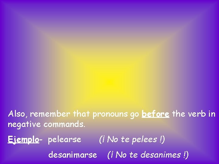 Also, remember that pronouns go before the verb in negative commands. Ejemplo- pelearse desanimarse