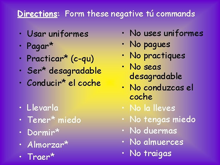 Directions: Form these negative tú commands • • • Usar uniformes Pagar* Practicar* (c-qu)