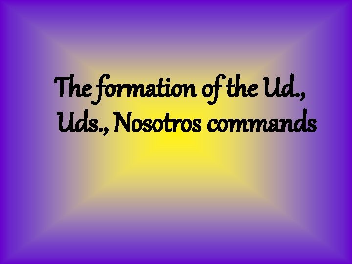 The formation of the Ud. , Uds. , Nosotros commands 