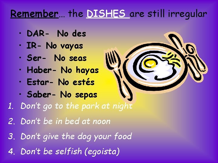 Remember… the DISHES are still irregular • DAR- No des • IR- No vayas